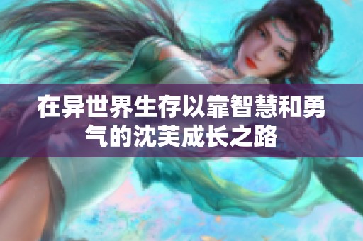在异世界生存以靠智慧和勇气的沈芙成长之路