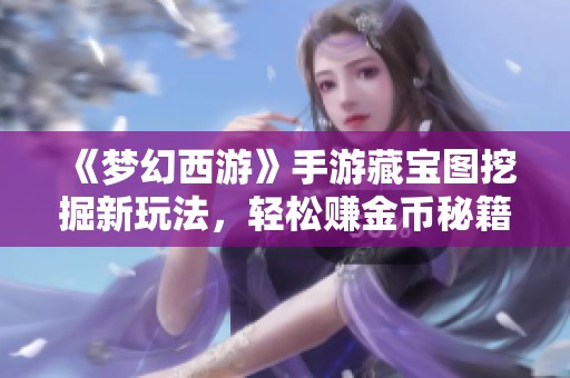 《梦幻西游》手游藏宝图挖掘新玩法，轻松赚金币秘籍大公开