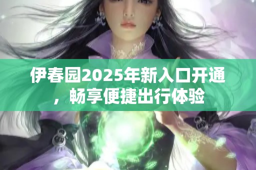 伊春园2025年新入口开通，畅享便捷出行体验