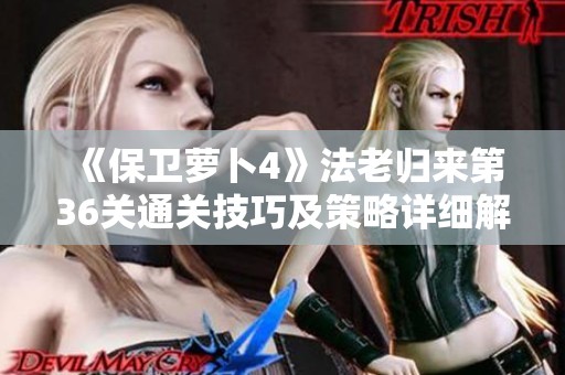 《保卫萝卜4》法老归来第36关通关技巧及策略详细解析