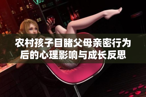 农村孩子目睹父母亲密行为后的心理影响与成长反思