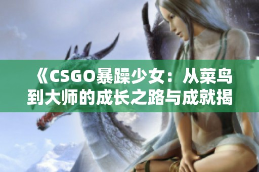 《CSGO暴躁少女：从菜鸟到大师的成长之路与成就揭秘》