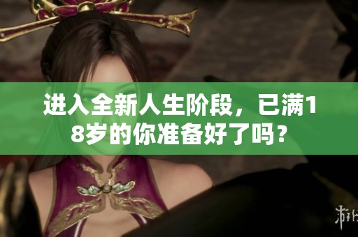 进入全新人生阶段，已满18岁的你准备好了吗？
