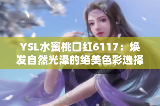 YSL水蜜桃口红6117：焕发自然光泽的绝美色彩选择