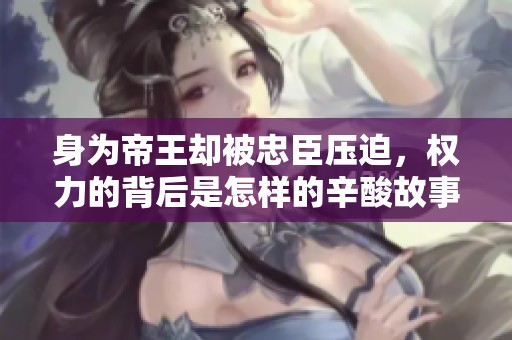 身为帝王却被忠臣压迫，权力的背后是怎样的辛酸故事