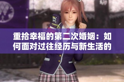 重拾幸福的第二次婚姻：如何面对过往经历与新生活的挑战