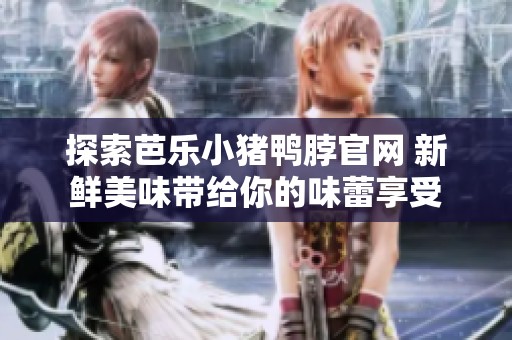 探索芭乐小猪鸭脖官网 新鲜美味带给你的味蕾享受