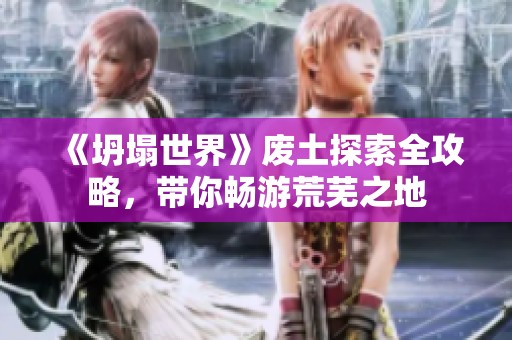 《坍塌世界》废土探索全攻略，带你畅游荒芜之地