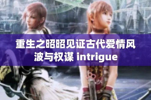 重生之昭昭见证古代爱情风波与权谋 intrigue