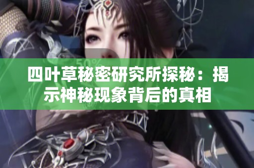 四叶草秘密研究所探秘：揭示神秘现象背后的真相