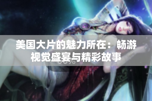 美国大片的魅力所在：畅游视觉盛宴与精彩故事