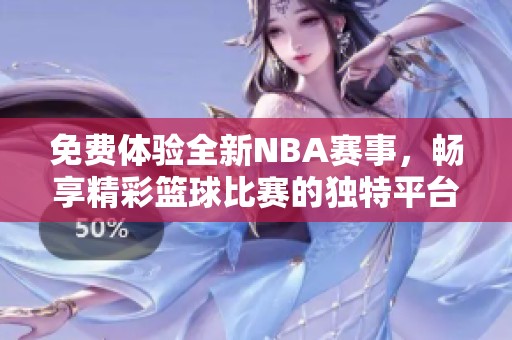免费体验全新NBA赛事，畅享精彩篮球比赛的独特平台