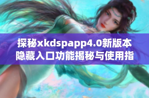 探秘xkdspapp4.0新版本隐藏入口功能揭秘与使用指南