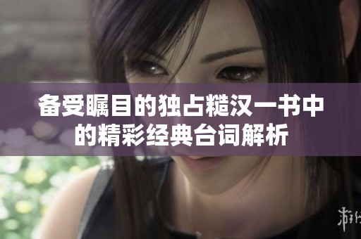 备受瞩目的独占糙汉一书中的精彩经典台词解析