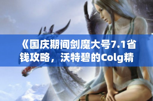 《国庆期间剑魔大号7.1省钱攻略，沃特碧的Colg精彩解析》