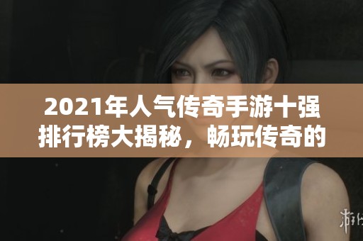 2021年人气传奇手游十强排行榜大揭秘，畅玩传奇的必选佳作