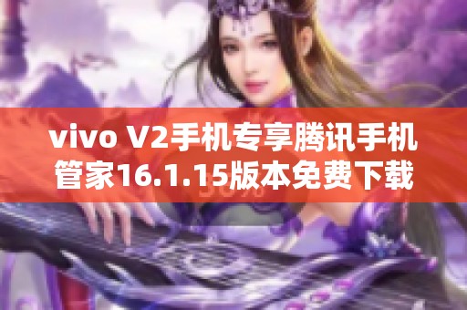 vivo V2手机专享腾讯手机管家16.1.15版本免费下载指南