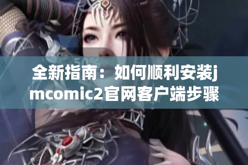 全新指南：如何顺利安装jmcomic2官网客户端步骤详解