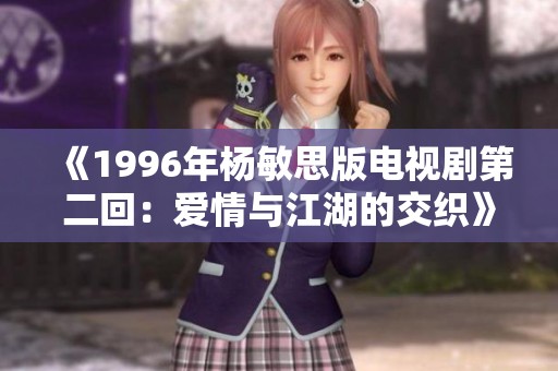 《1996年杨敏思版电视剧第二回：爱情与江湖的交织》