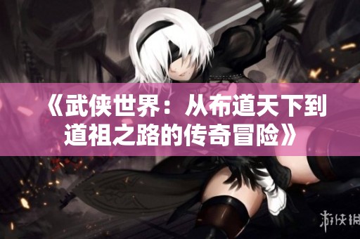 《武侠世界：从布道天下到道祖之路的传奇冒险》