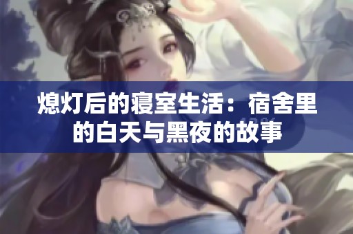 熄灯后的寝室生活：宿舍里的白天与黑夜的故事