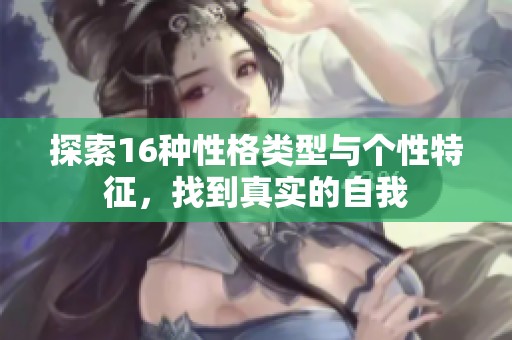 探索16种性格类型与个性特征，找到真实的自我