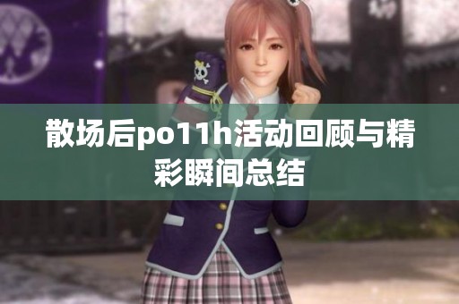 散场后po11h活动回顾与精彩瞬间总结