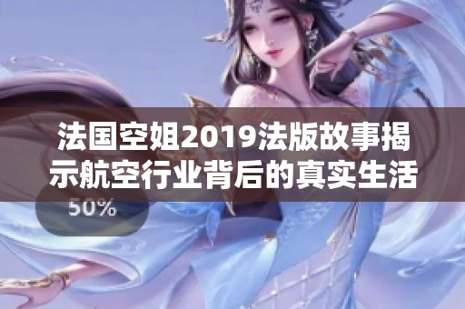 法国空姐2019法版故事揭示航空行业背后的真实生活与挑战