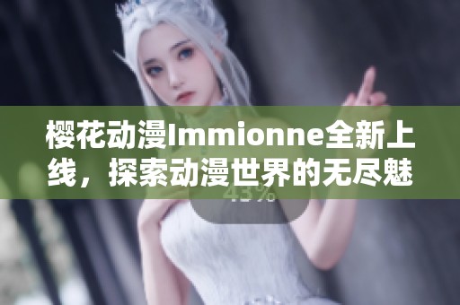 樱花动漫Immionne全新上线，探索动漫世界的无尽魅力