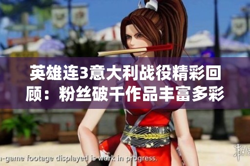 英雄连3意大利战役精彩回顾：粉丝破千作品丰富多彩