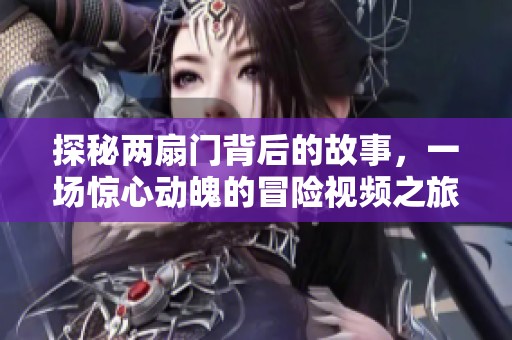 探秘两扇门背后的故事，一场惊心动魄的冒险视频之旅