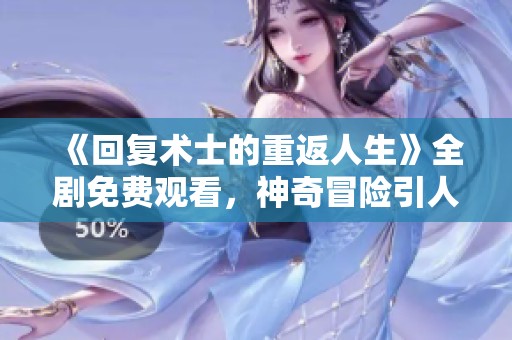 《回复术士的重返人生》全剧免费观看，神奇冒险引人入胜