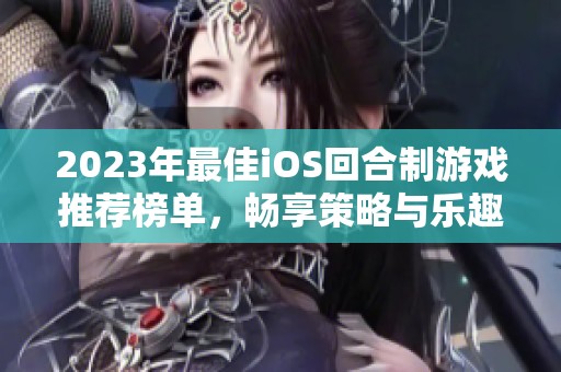 2023年最佳iOS回合制游戏推荐榜单，畅享策略与乐趣