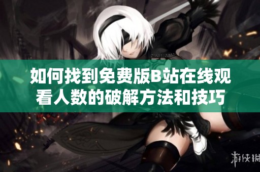 如何找到免费版B站在线观看人数的破解方法和技巧