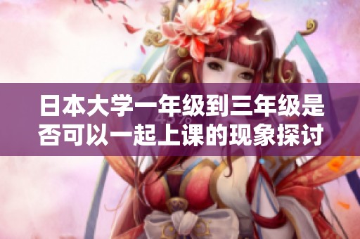 日本大学一年级到三年级是否可以一起上课的现象探讨