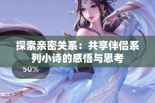 探索亲密关系：共享伴侣系列小诗的感悟与思考