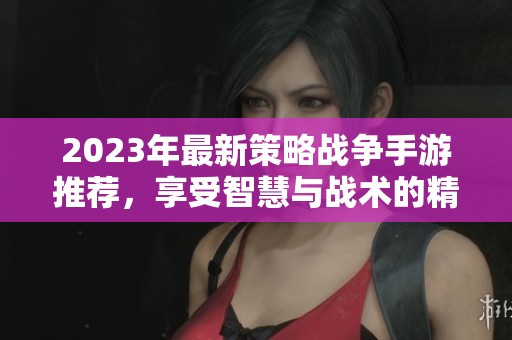 2023年最新策略战争手游推荐，享受智慧与战术的精彩对决