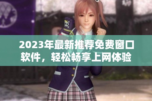 2023年最新推荐免费窗口软件，轻松畅享上网体验