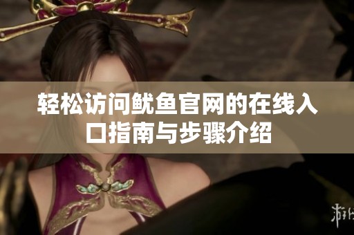 轻松访问鱿鱼官网的在线入口指南与步骤介绍