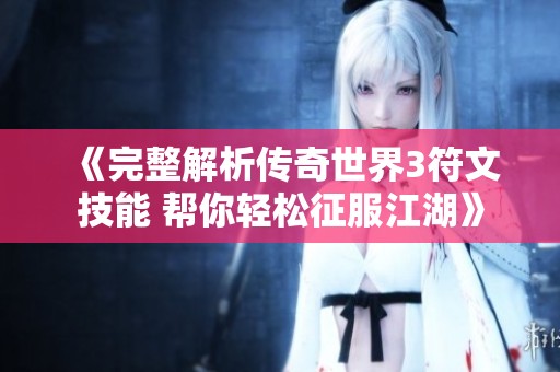 《完整解析传奇世界3符文技能 帮你轻松征服江湖》