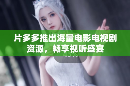 片多多推出海量电影电视剧资源，畅享视听盛宴