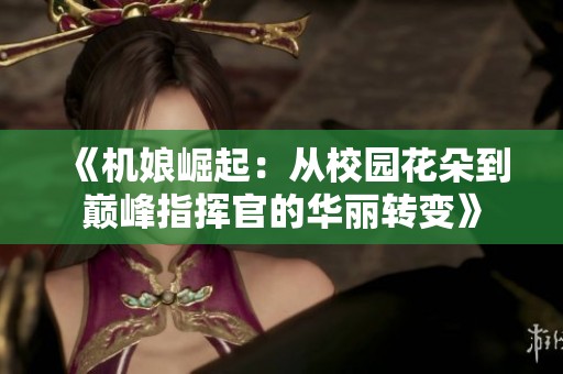 《机娘崛起：从校园花朵到巅峰指挥官的华丽转变》