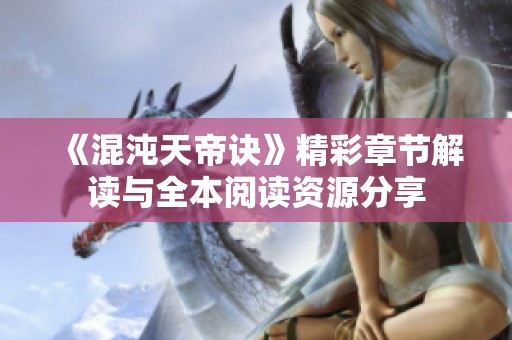 《混沌天帝诀》精彩章节解读与全本阅读资源分享