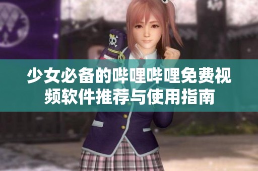 少女必备的哔哩哔哩免费视频软件推荐与使用指南