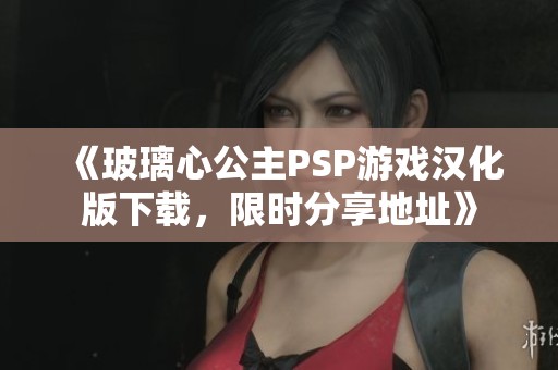《玻璃心公主PSP游戏汉化版下载，限时分享地址》