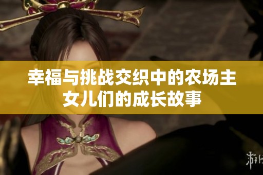 幸福与挑战交织中的农场主女儿们的成长故事
