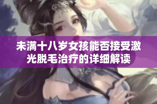未满十八岁女孩能否接受激光脱毛治疗的详细解读
