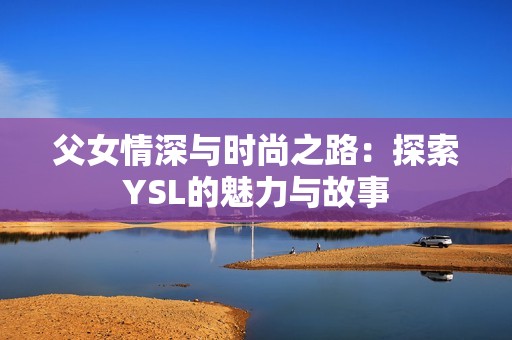父女情深与时尚之路：探索YSL的魅力与故事