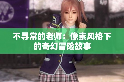 不寻常的老师：像素风格下的奇幻冒险故事