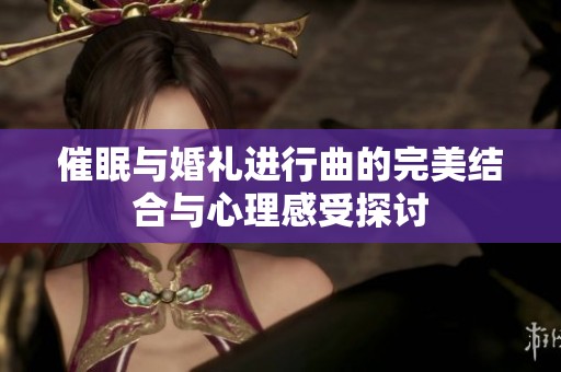 催眠与婚礼进行曲的完美结合与心理感受探讨